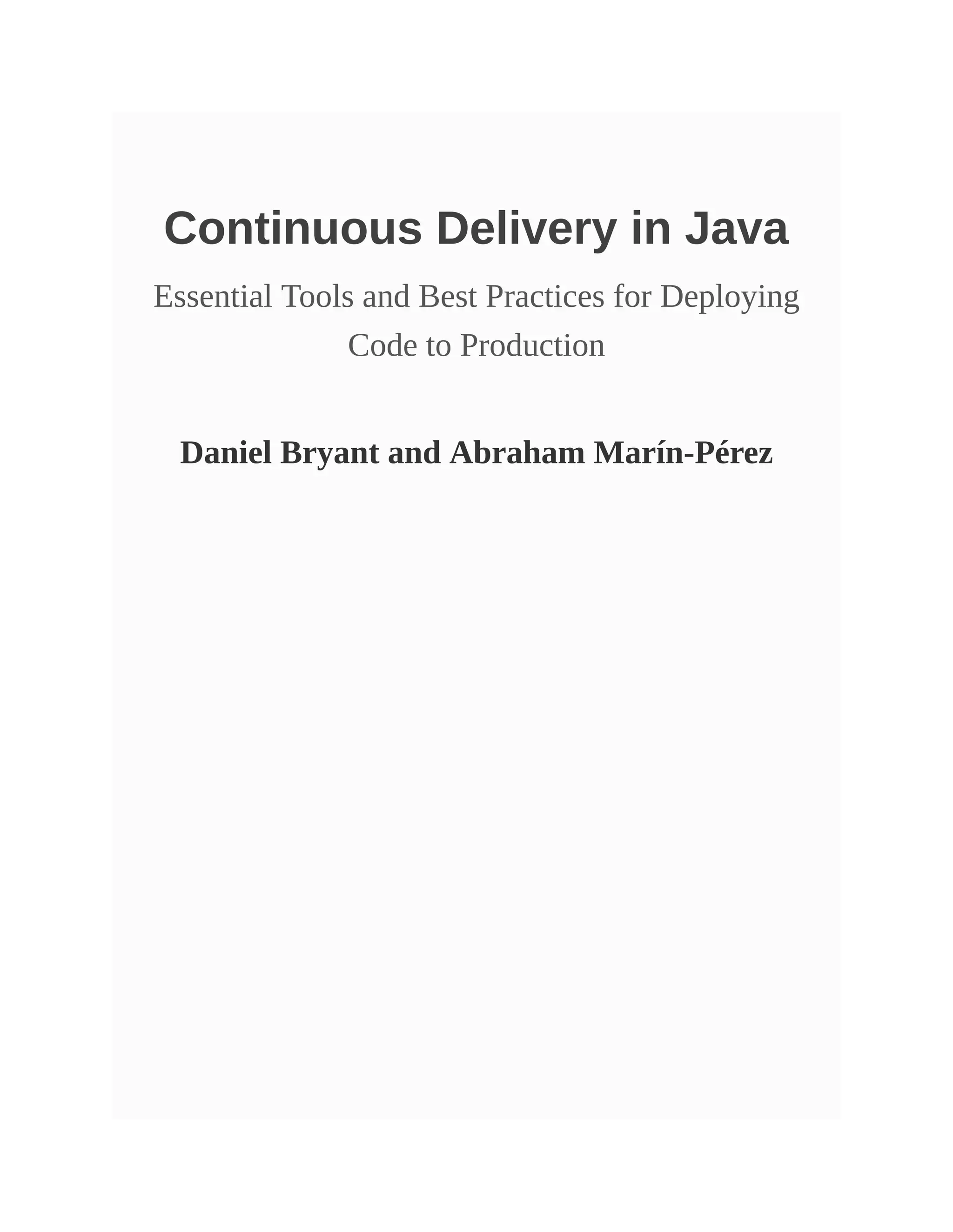 Continuous Delivery in Java
Essential Tools and Best Practices for Deploying
Code to Production
Daniel Bryant and Abraham Marín-Pérez
 