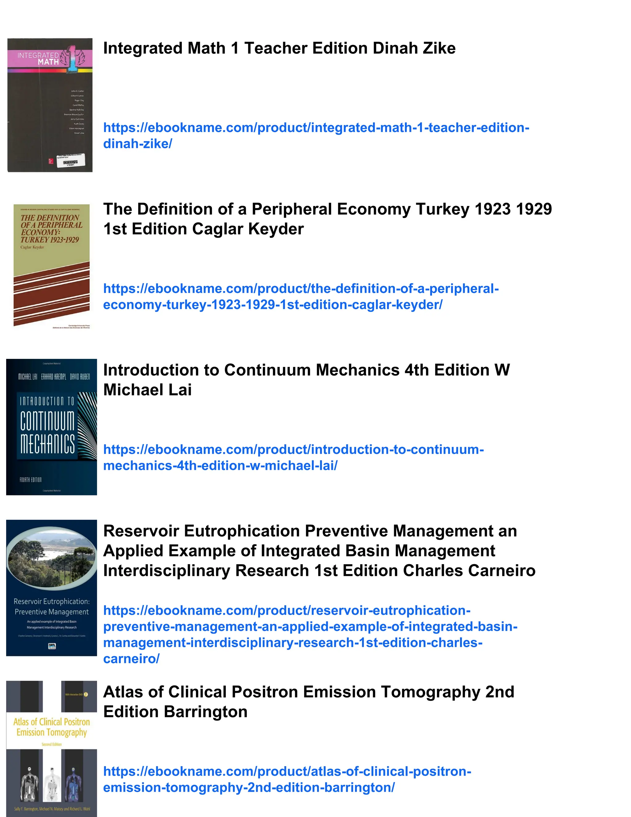 Integrated Math 1 Teacher Edition Dinah Zike
https://ebookname.com/product/integrated-math-1-teacher-edition-
dinah-zike/
The Definition of a Peripheral Economy Turkey 1923 1929
1st Edition Caglar Keyder
https://ebookname.com/product/the-definition-of-a-peripheral-
economy-turkey-1923-1929-1st-edition-caglar-keyder/
Introduction to Continuum Mechanics 4th Edition W
Michael Lai
https://ebookname.com/product/introduction-to-continuum-
mechanics-4th-edition-w-michael-lai/
Reservoir Eutrophication Preventive Management an
Applied Example of Integrated Basin Management
Interdisciplinary Research 1st Edition Charles Carneiro
https://ebookname.com/product/reservoir-eutrophication-
preventive-management-an-applied-example-of-integrated-basin-
management-interdisciplinary-research-1st-edition-charles-
carneiro/
Atlas of Clinical Positron Emission Tomography 2nd
Edition Barrington
https://ebookname.com/product/atlas-of-clinical-positron-
emission-tomography-2nd-edition-barrington/
 