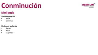 Conminución
Molienda
Tipo de operación
• Batch
• Continuo
Medios de Molienda
• Barras
• Bolas
• Guijarros
 