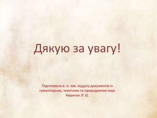 Дякую за увагу!
Підготувала в. о. зав. відділу документів із
гуманітарних, технічних та природничих наук
Киричок Л. О.
 