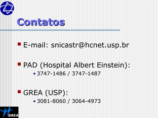 Contatos
Contatos
 E-mail: snicastr@hcnet.usp.br
 PAD (Hospital Albert Einstein):
• 3747-1486 / 3747-1487
 GREA (USP):
• 3081-8060 / 3064-4973
 