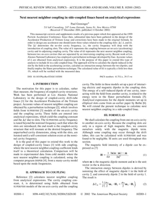 Next nearest neighbor coupling in side-coupled linacs based on analytical expressions
Paul Greninger*
511 keV Consulting, 247 Loma Entrada, Santa Fe, New Mexico 87501
(Received 17 December 2001; published 11 October 2002)
This manuscript corrects and supplements results of a previous paper which ﬁrst appeared at the 1999
Particle Accelerator Conference. Since then, substantial data have been gathered in the design of the
Accelerator Production of Tritium Linac and corrections have been made to the original formula. In
order to design any accelerator one should know three values related to the coupling slots: f, k, and kk.
The f determines the no-slot cavity frequency, i.e., the cavity frequency will drop with the
introduction of coupling slots. The value of k represents the coupling between an on-axis (accelerating)
cavity and its adjoining coupling cavity. The value of kk represents the next nearest neighbor coupling,
between two on-axis cavities that are separated by an intervening coupling cavity. Recent work at Los
Alamos National Laboratory has employed a perturbation technique developed by Gao. Accurate values
of k are obtained from analytical expressions. It is the purpose of this paper to extend this type of
analysis to include kk in a side-coupled linac. The approach will be to calculate the dipole induced in the
slot by the ﬁeld in the accelerating cavities, calculate an interaction energy between the two dipoles, and
ﬁnally employ the Slater perturbation technique. The calculated value of kk is typically a little less than
1%, which will be veriﬁed with the measured data.
DOI: 10.1103/PhysRevSTAB.5.102001 PACS numbers: 41.75.Lx, 29.17.+w
I. INTRODUCTION
The motivation for this paper is to calculate, rather
than measure, the frequency of coupled-cavity structures.
Work has been performed at Los Alamos National
Laboratory in the design of coupled-cavity drift-tube
linacs [1] for the Accelerator Production of the Tritium
project. Accurate values of nearest neighbor coupling are
obtained by a perturbation technique [2], which involves
ﬁelds from SUPERFISH [3] models of the on-axis cavity
and the coupling cavity. These ﬁelds are entered into
analytical expressions, which yield the coupling constant
and the f due to slots. The SUPERFISH cavity frequency
is tuned beyond the nominal frequency such that when the
slots are introduced, the end result is the coupled-cavity
structure that will resonate at the desired frequency. The
unperturbed cavity dimensions, along with the slots, are
iterated until a self-consistent solution exists at the nomi-
nal cavity frequency.
It is the goal of this paper to extend this work to the
design of coupled-cavity linacs [1] with side coupling,
where the next nearest neighbor coupling coefﬁcient lends
itself to a theoretical calculation. Comparison will be
made to experimental data from cold models where the
next nearest neighbor coupling is calculated, using the
computer program DISPER [4], from a many-cavity model
based upon the mode frequencies.
II. APPROACH TO COUPLING
Reference [2] calculates nearest neighbor coupling
from analytical expressions. The cavity coupling con-
stant, k, is determined using ﬁelds obtained from
SUPERFISH models of the on-axis cavity and the coupling
cavity. The ﬁelds in these models set up a pair of interact-
ing electric and magnetic dipoles in the coupling slots.
The energy of a self-induced dipole of one cavity, inter-
acting with the ﬁeld from another cavity, is related to the
energy term in the Slater perturbation formula [5].
Analytical expressions for the dipole moments set up in
elliptical slots came from an earlier paper by Bethe [6].
We will extend the present technique to calculate next
nearest neighbor coupling in a side-coupled linac.
III. FORMULAS
We shall calculate the coupling from one on-axis cavity
to another on-axis cavity. Because the coupling slots are
only in a region of high magnetic ﬂux, we concern
ourselves solely with the magnetic dipole term.
Although some coupling may occur through the drift
tubes, this can be calculated with SUPERFISH and was
found to be negligible. SI units are used throughout this
section.
The magnetic ﬁeld intensity of a dipole can be ex-
pressed as [7]
H
1
4
3n n m m
jxj3
; (1)
where m is the magnetic dipole moment and n is the unit
vector in the x direction.
The interaction energy between dipoles is derived by
summing the effect of magnetic dipole 1 in the ﬁeld of
cavity 2, and conversely dipole 2 in the ﬁeld of cavity 1.
The result is
Um
1
2
0
2
m1 H2
0
2
m2 H1 ; (2)
PHYSICAL REVIEW SPECIAL TOPICS - ACCELERATORS AND BEAMS,VOLUME 5, 102001 (2002)
102001-1 1098-4402=02=5(10)=102001(5)$20.00  2002 The American Physical Society 102001-1
 