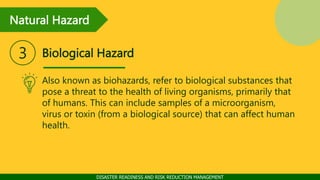 Natural Hazard
DISASTER READINESS AND RISK REDUCTION MANAGEMENT
Biological Hazard
3
Also known as biohazards, refer to bio...