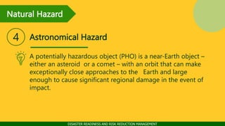 Natural Hazard
DISASTER READINESS AND RISK REDUCTION MANAGEMENT
Astronomical Hazard
4
A potentially hazardous object (PHO)...