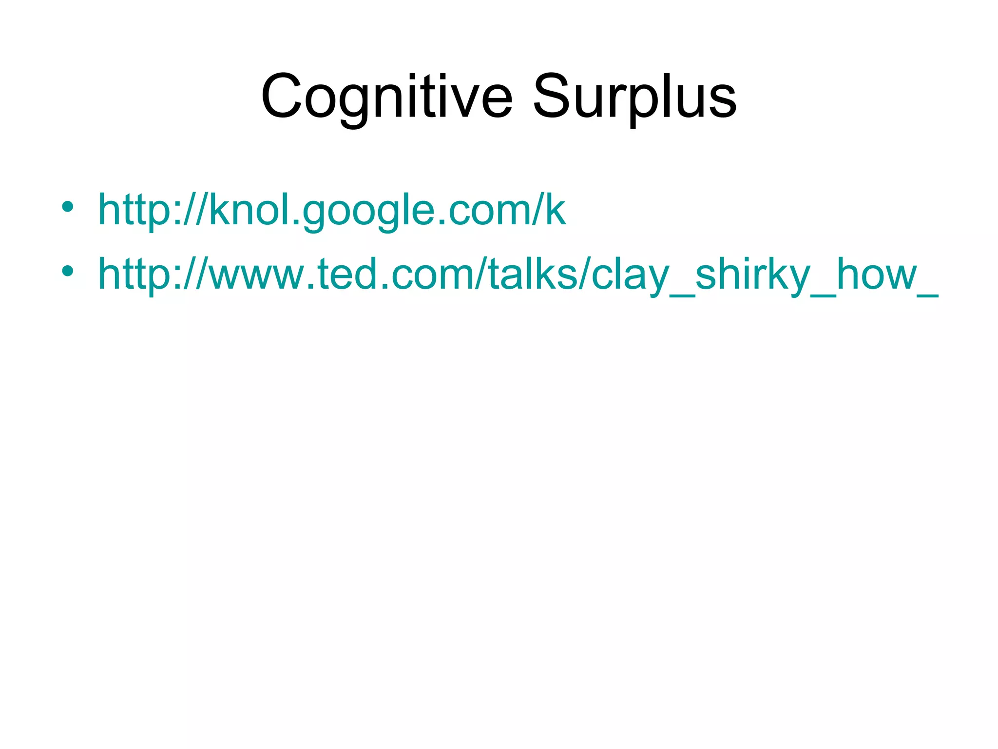 Cognitive Surplus http://knol.google.com/k http://www.ted.com/talks/clay_shirky_how_cognitive_surplus_will_change_the_world.html 