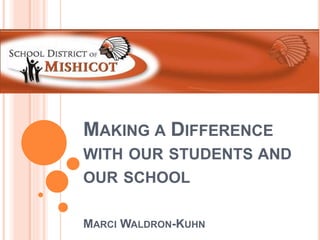 MAKING A DIFFERENCE
WITH OUR STUDENTS AND
OUR SCHOOL
MARCI WALDRON-KUHN
 
