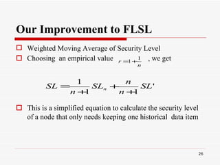 Our Improvement to FLSL Weighted Moving Average of Security Level   Choosing  an empirical value  , we get This is a simplified equation to calculate the security level of a node that only needs keeping one historical  data item   