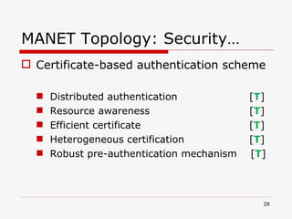 MANET Topology: Security… Certificate-based authentication scheme Distributed authentication   [ T ] Resource awareness   [ T ] Efficient certificate   [ T ] Heterogeneous certification   [ T ] Robust pre-authentication mechanism  [ T ] 