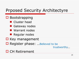 Prposed Security Architectyre Bootstrapping Cluster head Gateway nodes Warrant nodes Regular nodes Key management Register phase: … Believed to be  trustworthy … CH Retirement 