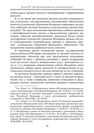 Кузьмин И.Г. Пространство финансовых отношений в регионе
34
стоятельность органов местного самоуправления в формировании
расходов3
.
В то же время при наделении органов местного самоуправле-
ния отдельными государственными полномочиями обязательным
является установление субъектами Федерации нормативов для рас-
чета субвенций местным бюджетам из региональных фондов ком-
пенсаций4
. По двум полномочиям (организация учебного процесса
в общеобразовательных школах и предоставление адресных жи-
лищных субсидий малообеспеченным гражданам) введен режим
делегирования полномочий субъектов Федерации органам местно-
го самоуправления (муниципальных районов и городских окру-
гов) – установление нормативов финансового обеспечения этих
полномочий, включая заработную плату учителям.
В отношении других полномочий органы государственной
власти субъектов РФ вправе делегировать их органам местного са-
моуправления, обеспечив при этом представление подушевных
субвенций. В связи с принятым решением о замене натуральных
льгот (по оплате жилья и коммунальных услуг, транспортных ус-
луг и т.д.) денежными компенсациями субъект Федерации имеет
возможность выбора между выплатой ее непосредственно из ре-
гионального бюджета или из местных бюджетов за счет субвенций.
За местными бюджетами нормами прямого действия закрепле-
ны местные налоги – земельный налог и налог на имущество физи-
ческих лиц, а также утверждены нормативы отчислений от феде-
ральных налогов, специальных налоговых режимов и неналоговых
3
См.: Пункт 3 ст. 18 Федерального закона «Об основах организации ме-
стного самоуправления в Российской Федерации» № 131-ФЗ; п. 2 ст. 86 Фе-
дерального закона "О внесении изменений и дополнений в бюджетный ко-
декс Российской Федерации в части регулирования межбюджетных
отношений" от 20.08.2004 г. № 120-ФЗ.
4
См.: Пункт 2 ст. 26-З Федерального закона «О внесении изменений и
дополнений в Федеральный закон «Об общих принципах организации зако-
нодательных (представительных) и исполнительных органов государствен-
ной власти субъектов Российской Федерации» от 04.07.03 г. № 95-ФЗ; п. 3
ст. 31 Федерального закона «О внесении изменений и дополнений в Феде-
ральный закон «Об образовании» от 13.01.96 г. № 12-ФЗ; ст. 140 Федераль-
ного закона "О внесении изменений и дополнений в бюджетный кодекс Рос-
сийской федерации в части регулирования межбюджетных отношений" от
20.08.2004 г. № 120-ФЗ.
Copyright ОАО «ЦКБ «БИБКОМ» & ООО «Aгентство Kнига-Cервис»
 
