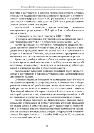Кузьмин И.Г. Пространство финансовых отношений в регионе
80
мируется в соответствии с Законом Ярославской области «О мерах
социальной поддержки отдельных категорий граждан» и постанов-
лением Администрации области «О региональных стандартах оп-
латы жилья и коммунальных услуг на 2005 год» с учетом установ-
ленных региональных стандартов:
- предельной стоимости предоставляемых жилищно-
коммунальных услуг в размере 27,2 руб. на 1 кв. м. общей площади
жилья в месяц;
- уровня оплаты платежей граждан за ЖКУ – 100%;
- стандарта максимально допустимой доли собственных расхо-
дов граждан на оплату ЖКУ в совокупном доходе семьи – 22%.
Расчет произведен по уточненной численности ветеранов тру-
да на основании статистического отчета 26-ЖКХ «Сведения о пре-
доставлении гражданам льгот по оплате жилья и коммунальных
услуг» за 9 месяцев 2004 года, предоставляемого предприятиями и
организациями, оказывающими жилищно-коммунальные услуги.
Кроме того, в общем объеме субвенции учтены средства на по-
гашение кредиторской задолженности по Федеральному закону «О
ветеранах», которые будут выделяться на основании судебных ре-
шений о взыскании средств с областного бюджета.
Расходование субвенций местным бюджетам будет осуществ-
ляться в соответствии с порядком, утверждаемым Администрацией
Ярославской области.
Субвенция местным бюджетам на возмещение льгот по оплате
жилищно-коммунальных услуг населению в соответствии с Феде-
ральным законом «О реабилитации жертв политических репрес-
сий» рассчитана исходя из контингента в соответствии с законом
Ярославской области «О мерах социальной поддержки отдельных
категорий граждан» и постановлением Администрации области «О
региональных стандартах оплаты жилья и коммунальных услуг».
Расчет объема субвенции на финансирование расходов муни-
ципальных образований от предоставляемых субсидий гражданам
по оплате жилья и коммунальных услуг осуществлен в соответст-
вии с Методикой расчета платежеспособной возможности населе-
ния на жилищно-коммунальные услуги, утвержденной постанов-
лением Госстроя России от 11 ноября 1998 года № 12, по данным
статистической отчетности.
Copyright ОАО «ЦКБ «БИБКОМ» & ООО «Aгентство Kнига-Cервис»
 