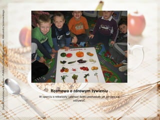 Rozmowa o zdrowym żywieniu
W oparciu o rekwizyty i plansze dzieci poznawały jak zdrowo się
odżywiać.

 