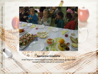 Apetyczne śniadanie
Dzięki kolorom i różnorodnym kształtom, dzieci chętnie zjadały nawet
kanapki co widać było po ich uśmiechach.

 
