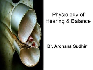 Physiology of
Hearing & Balance
Dr. Archana Sudhir
 