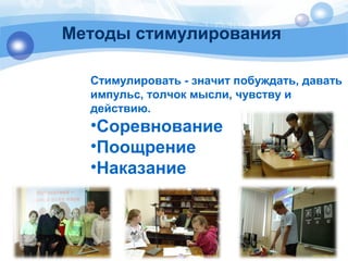 Методы стимулирования 
Стимулировать - значит побуждать, давать 
импульс, толчок мысли, чувству и 
действию. 
•Соревнование 
•Поощрение 
•Наказание 
 