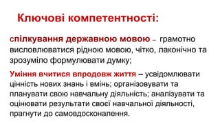 Ключові компетентності:
Спілкування державною мовою – грамотно
висловлюватися рідною мовою, чітко, лаконічно та
зрозуміло ...