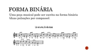 Uma peça musical pode ser escrita na forma binária
(duas pulsações por compasso).
 