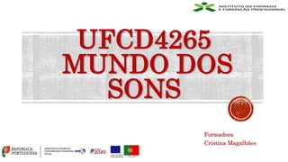 UFCD4265
MUNDO DOS
SONS
Formadora
Cristina Magalhães
 