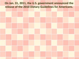 On Jan. 31, 2011, the U.S. government announced the
release of the 2010 Dietary Guidelines for Americans.
 