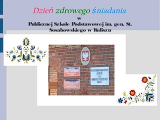 Dzień zdrowego ś niadania

w
Publicznej Szkole Podstawowej im. gen. St.
Sosabowskiego w K
aliszu

 