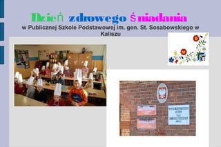 Dzień zdrowego ś niadania

w Publicznej Szkole Podstawowej im. gen. St. Sosabowskiego w
Kaliszu

 