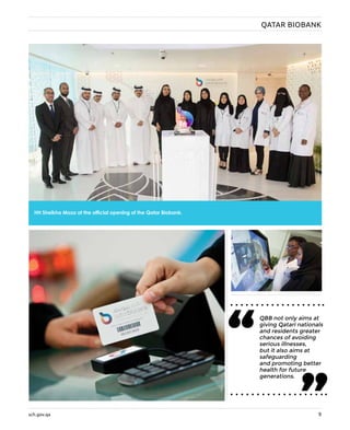 sch.gov.qa 9
HH Sheikha Moza at the official opening of the Qatar Biobank.
QATAR BIOBANK
QBB not only aims at
giving Qatari nationals
and residents greater
chances of avoiding
serious illnesses,
but it also aims at
safeguarding
and promoting better
health for future
generations.
“ “PHOTOCREDIT:HHOPL
 