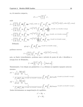 Capítulo 3. Modelo HMF-Ladder 28
ou, de maneira compacta,
Z = e−Nβ 2π
β
N
J ,
onde
J =
Nβ
2π
π
−π
dθ
π
−π
dφe−β N
i=1 cos(θi−φi)
∞
−∞
dx
∞
−∞
dye
−Nβ x2+y2
2
+β( N
i=1 cosθix+ N
i=1 cosφiy)
=
Nβ
2π
∞
−∞
dx
∞
−∞
dye
−Nβ x2+y2
2
π
−π
dθ
π
−π
dφ
N
i=1
e−β cos(θi−φi)+β(cosθix+cosφiy)
=
Nβ
2π
∞
−∞
dx
∞
−∞
dye
−Nβ x2+y2
2
π
−π
dθi
π
−π
dφie−β cos(θi−φi)+β(cosθix+cosφiy)
N
=
Nβ
2π
∞
−∞
dx
∞
−∞
dye
−Nβ x2+y2
2
N
i=1
π
−π
dθ
π
−π
dφe−β cos(θ−φ)+β(cosθx+cosφy)
.
Denindo
g(x,y) =
π
−π
dθ
π
−π
dφe−β cos(θ−φ)+β(cosθx+cosφy)
,
podemos escrever
J =
Nβ
2π
∞
−∞
dx
∞
−∞
dye
−N β x2+y2
2
−ln g(x,y)
,
pois, no limite termodinâmico, podemos usar o método do ponto de sela e identicar a
energia livre de Helmholtz,
f ∼ inf
x2
+ y2
2
−
1
β
ln g(x,y) .
Maximizando f em relação aos parâmetros x e y, obtemos as seguintes equações autocon-
sistentes
βx =
1
g(x,y)
∂g(x,y)
∂x x=x
=
1
π
−π
dθ
π
−π
dφe−β cos(θ−φ)+β(cos θx +cos φy )
π
−π
dθ
π
−π
dφβ cos θe−β cos(θ−φ)+β(cos θx +cos φy )
βy =
1
g(x,y)
∂g(x,y)
∂x y=y
=
1
π
−π
dθ
π
−π
dφe−β cos(θ−φ)+β(cos θx +cos φy )
π
−π
dθ
π
−π
dφβ cos φe−β cos(θ−φ)+β(cos θx +cos φy )
.
Assim determinamos as magnetizações de equilíbrio,
x = Mθ e
y = Mφ .
 