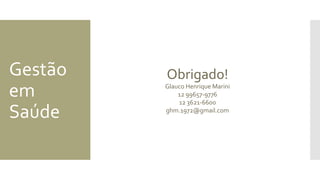 Gestão
em
Saúde
Obrigado!
Glauco Henrique Marini
12 99657-9776
12 3621-6600
ghm.1972@gmail.com
 