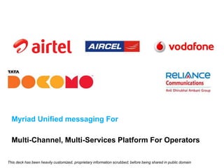 Myriad Unified messaging For
Multi-Channel, Multi-Services Platform For Operators
This deck has been heavily customized, proprietary information scrubbed; before being shared in public domain
 
