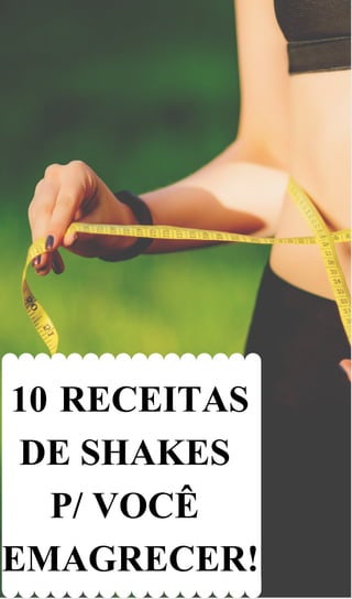 10 RECEITAS
DE SHAKES
P/ VOCÊ
EMAGRECER!
 