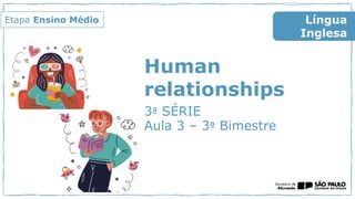 Human
relationships
3ª SÉRIE
Aula 3 – 3º Bimestre
Língua
Inglesa
Etapa Ensino Médio
 