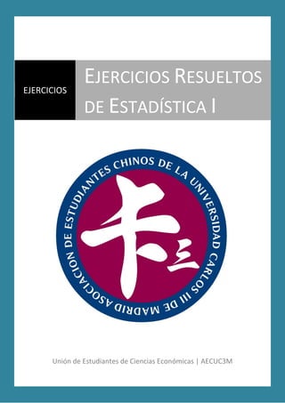 Unión de Estudiantes de Ciencias Económicas | AECUC3M
EJERCICIOS
EJERCICIOS RESUELTOS
DE ESTADÍSTICA I
 