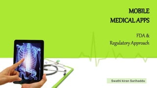 FDA &
RegulatoryApproach
MOBILE
MEDICAL APPS
Swathi kiran Sarihaddu
 