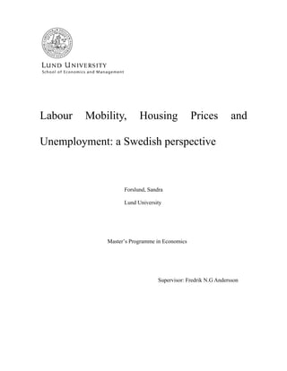 Labour Mobility, Housing Prices and
Unemployment: a Swedish perspective
Forslund, Sandra
Lund University
Master’s Programme in Economics
Supervisor: Fredrik N.G Andersson
 
