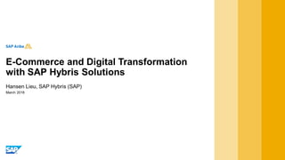 March 2018
Hansen Lieu, SAP Hybris (SAP)
E-Commerce and Digital Transformation
with SAP Hybris Solutions
 