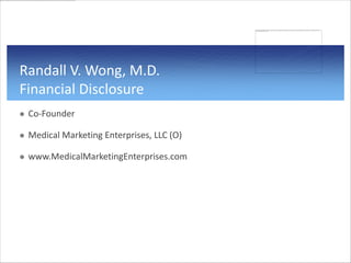 Randall V. Wong, M.D.
Financial Disclosure
   Co-Founder

   Medical Marketing Enterprises, LLC (O)

   www.MedicalMarketingEnterprises.com
 