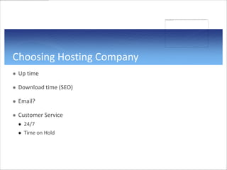 Choosing Hosting Company
   Up time

   Download time (SEO)

   Email?

   Customer Service
       24/7
       Time on Hold
 