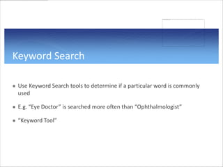 Keyword Search

   Use Keyword Search tools to determine if a particular word is commonly
    used

   E.g. “Eye Doctor”...