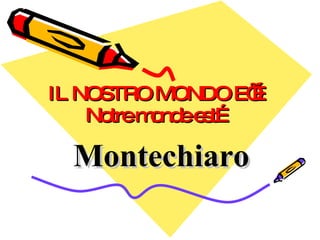 IL NOSTRO MONDO E’… Notre monde est… Montechiaro 