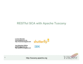 IBM Software Group
1
http://tuscany.apache.org
RESTful SCA with Apache Tuscany
Luciano Resende
lresende@apache.org
http://lresende.blogspot.com
Jean-Sebastien Delfino
jsdelfino@apache.org
http://jsdelfino.blogspot.com
 