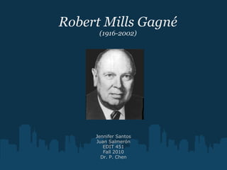 Robert Mills Gagné
(1916-2002)
Jennifer Santos
Juan Salmerón
EDIT 451
Fall 2010
Dr. P. Chen
 