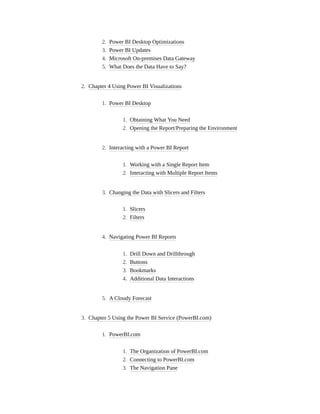 2. Power BI Desktop Optimizations
3. Power BI Updates
4. Microsoft On-premises Data Gateway
5. What Does the Data Have to Say?
2. Chapter 4 Using Power BI Visualizations
1. Power BI Desktop
1. Obtaining What You Need
2. Opening the Report/Preparing the Environment
2. Interacting with a Power BI Report
1. Working with a Single Report Item
2. Interacting with Multiple Report Items
3. Changing the Data with Slicers and Filters
1. Slicers
2. Filters
4. Navigating Power BI Reports
1. Drill Down and Drillthrough
2. Buttons
3. Bookmarks
4. Additional Data Interactions
5. A Cloudy Forecast
3. Chapter 5 Using the Power BI Service (PowerBI.com)
1. PowerBI.com
1. The Organization of PowerBI.com
2. Connecting to PowerBI.com
3. The Navigation Pane
 