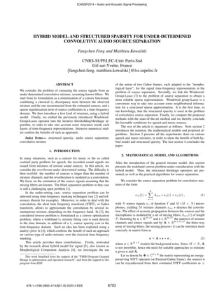 HYBRID MODEL AND STRUCTURED SPARSITY FOR UNDER-DETERMINED
CONVOLUTIVE AUDIO SOURCE SEPARATION
Fangchen Feng and Matthieu Kowalski
CNRS-SUPELEC-Univ Paris-Sud
Gif-sur-Yvette, France
{fangchen.feng, matthieu.kowalski}@lss.supelec.fr
ABSTRACT
We consider the problem of extracting the source signals from an
under-determined convolutive mixture, assuming known ﬁlters. We
start from its formulation as a minimization of a convex functional,
combining a classical 2 discrepancy term between the observed
mixture and the one reconstructed from the estimated sources, and a
sparse regularization term of source coefﬁcients in a time-frequency
domain. We then introduce a ﬁrst kind of structure, using a hybrid
model. Finally, we embed the previously introduced Windowed-
Group-Lasso operator into the iterative thresholding/shrinkage al-
gorithm, in order to take into account some structures inside each
layers of time-frequency representations. Intensive numerical stud-
ies conﬁrm the beneﬁts of such an approach.
Index Terms— structured sparsity; audio source separation;
convolutive mixture
1. INTRODUCTION
In many situations, such as a concert for music or the so called
cocktail party problem for speech, the recorded sound signals are
issued from mixtures of several sound sources. In this article, we
consider the reverberant under-determined setting. The difﬁculty is
then twofold: the number of sources is larger than the number of
mixture channels, and the reverberation is modeled as a convolution.
We focus on the estimation of the source signals assuming that the
mixing ﬁlters are known. The blind separation problem in that case
is still a challenging open problem [1].
In the under-setting case, source separation problem can be
adressed using time-frequency masking techniques (see [2] and ref-
erences therein for example). Moreover, in order to deal with the
convolution, the short time frequency transform (STFT), or Gabor
transform, allows to approximate the convolution by several in-
stantaneous mixture, depending on the frequency band. In [3], the
considered inverse problem is formulated as a convex optimization
problem, where a wideband 2 mixture ﬁtting cost is used directly
in the time domain, in addition of a 1 source sparsity cost in the
time-frequency domain. Such an idea has been exploited using a
analsys prior in [4], which conﬁrms the beneﬁt of such an approach
on various type of audio mixture, over the classical time-frequency
masking.
This article provides three contributions. Firstly, motivated
by the research about hybrid model for signal [5], also known as
Morphological Component Analysis [6], we investigate the use
This work beneﬁted from the support of the ”FMJH Program Gaspard
Monge in optimization and operation research”, and from the support to this
program from EDF.
of the union of two Gabor frames, each adapted to the “morpho-
logical layer”, for the signal time-frequency representation in the
problem of source separation. Secondly, we link the Windowed-
Group-Lasso [7] to the problem of source separation to obtain a
more reliable sparse representation. Windowed group-Lasso is a
convenient way to take into account some neighborhood informa-
tion for a structured sparse approximation. It is the ﬁrst time, to
our knowledge, that the structured sparsity is used in the problem
of convolutive source separation. Finally, we compare the proposed
methods with the state-of-the-art method and we thereby conclude
the favorable conditions for speech and music sources.
The rest of the article is organized as follows. Next section 2
introduces the notation, the mathematical models and proposed al-
gorithms. Section 3 presents all the experiments done on various
speech and music mixtures, in order to show the beneﬁt of both hy-
brid model and structured sparsity. The last section 4 concludes the
paper.
2. MATHEMATICAL MODEL AND ALGORITHMS
After the introduction of the general mixture model, this section
presents the wideband convex problem under consideration with the
hybrid model. Then, the structured shrinkage operators are pre-
sented, as well as the practical algorithms for source separation.
We consider the source separation problem for convolutive mix-
tures of the form
xm(t) =
N
n=1
Amn sn(t) + em(t) , (1)
with N source signals sn of duration T and M (M < N) micro-
phones, yielding M mixture channels xm, denotes the convolu-
tion. The effect of acoustic propagation between the sources and the
microphones is modeled by a set of mixing ﬁlters Amn(t) of length
P. Denoting by x ∈ RM×T
and s ∈ RN×T
the matrices of mixture
channels and source signals and by A ∈ RM×N×P
the three-way
array of mixing ﬁlters, the mixing process (1) can be rewritten more
concisely in matrix form as
x = A s + e , (2)
where e ∈ RM×T
models the background noise. Since M < N, A
is not invertible, hence the need for suitable approaches to estimate
s given x and A.
Let us denote by Φ ∈ CT ×B
the matrix representing an energy-
preserving STFT operator (or Parseval Gabor frame), the sources s
can be resynthesized from their estimated STFT coefﬁcients α ∈
ICASSP2014 - Audio and Acoustic Signal Processing
978-1-4799-2893-4/14/$31.00 ©2014 IEEE 6702
 