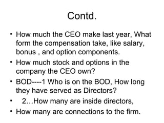 Contd. <ul><li>How much the CEO make last year, What form the compensation take, like salary, bonus , and option component...