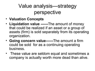 Value analysis—strategy perspective <ul><li>Valuation Concepts </li></ul><ul><li>Liquidation value ------ The amount of mo...