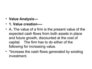 <ul><li>Value Analysis--- </li></ul><ul><li>1. Value creation---- </li></ul><ul><li>A .  The value of a firm is the presen...