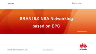 HUAWEI TECHNOLOGIES CO., LTD.
www.huawei.com
Huawei Confidential
Security Level:
2024/1/4
SRAN15.0 NSA Networking
based on EPC
 