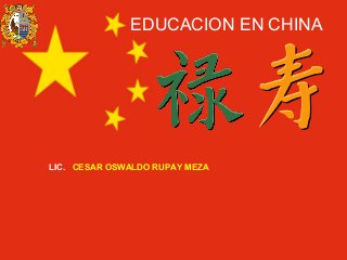 EDUCACION EN CHINA
LIC. CESAR OSWALDO RUPAY MEZA
 