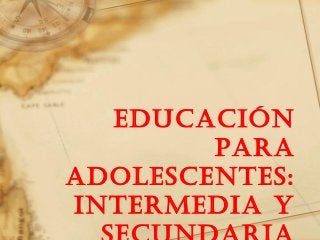 Educación
para
adolEscEntEs:
intErmEdia y
 