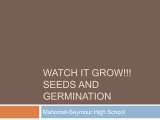 WATCH IT GROW!!!
SEEDS AND
GERMINATION
Mahomet-Seymour High School
 